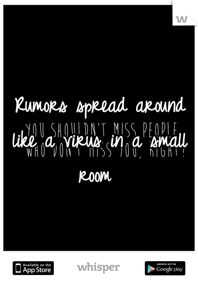 Rumors spread around like a virus in a small room 