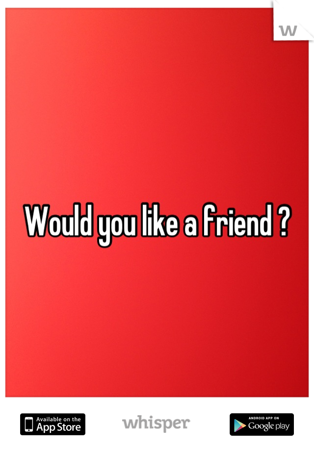 Would you like a friend ?