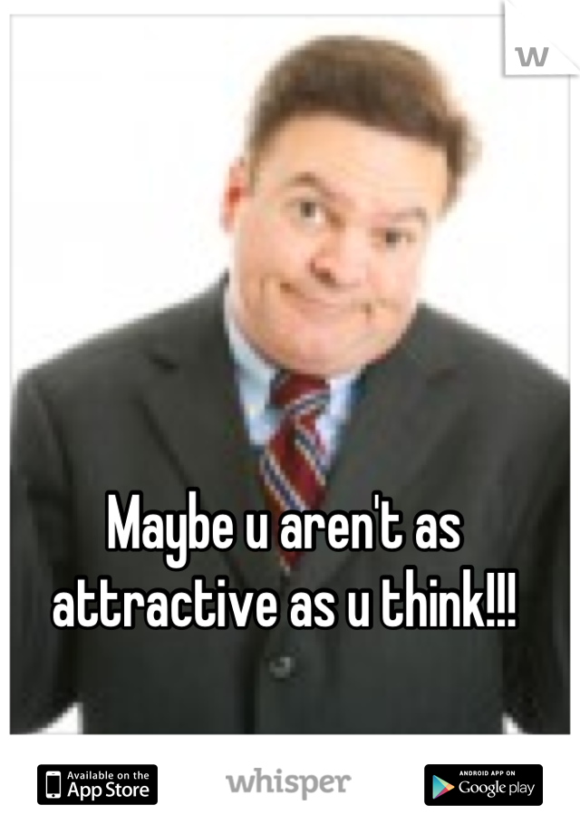 Maybe u aren't as attractive as u think!!!