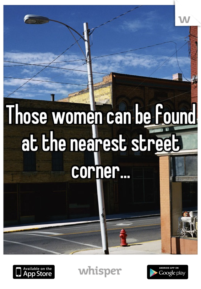 Those women can be found at the nearest street corner...