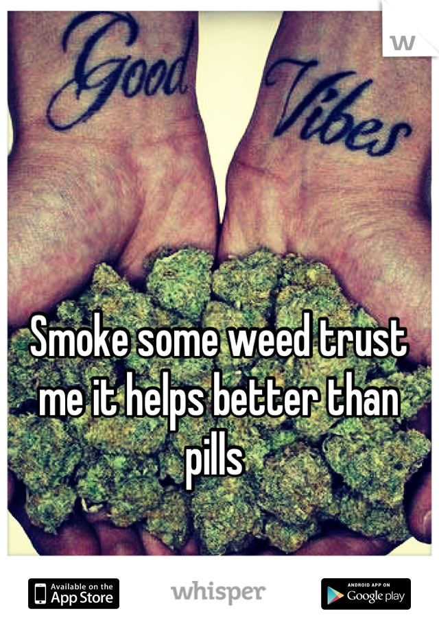 Smoke some weed trust me it helps better than pills 