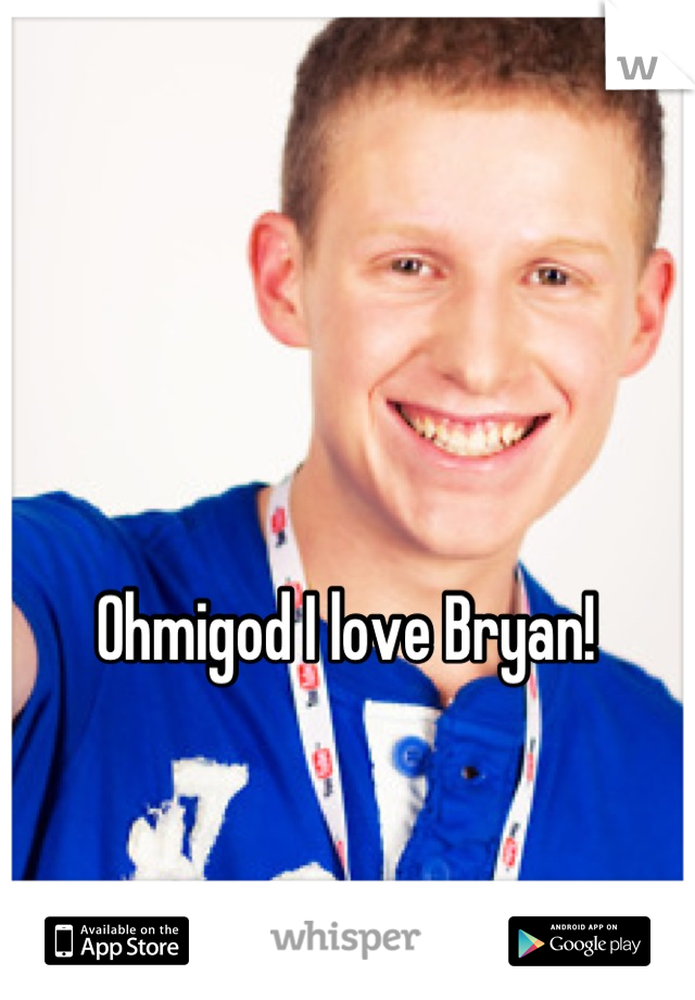 Ohmigod I love Bryan!