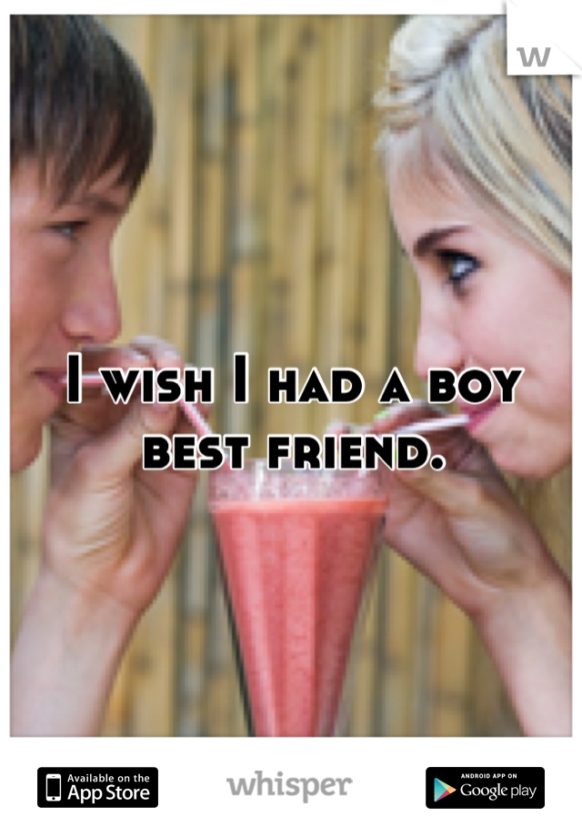 I wish I had a boy best friend.