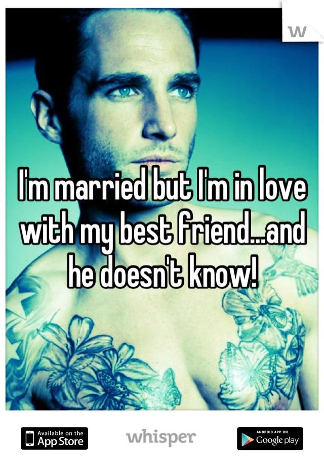 I'm married but I'm in love with my best friend...and he doesn't know!
