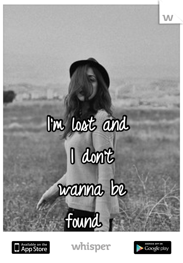 I'm lost and
 I don't
 wanna be 
found 
