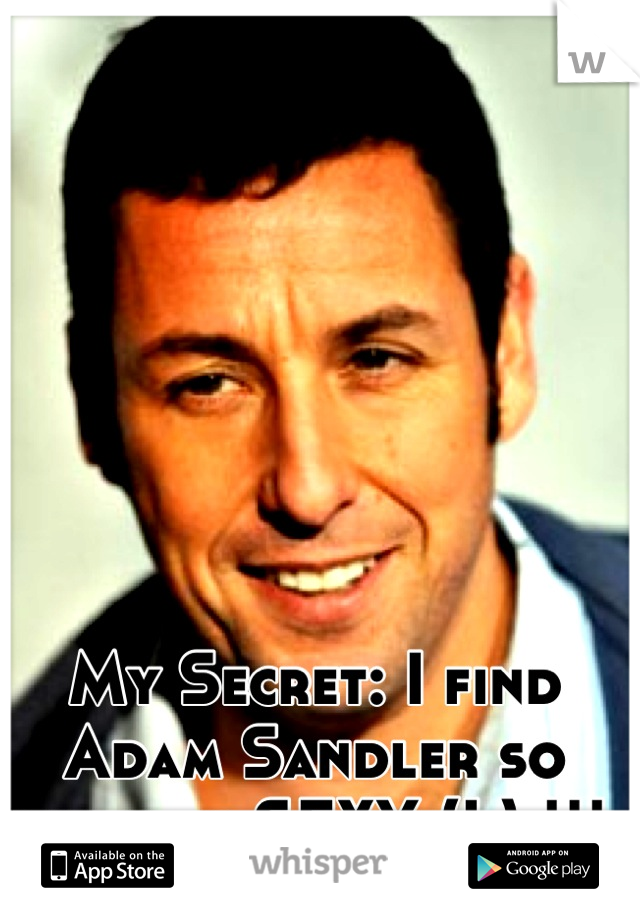My Secret: I find Adam Sandler so fucking SEXY (L) !!!