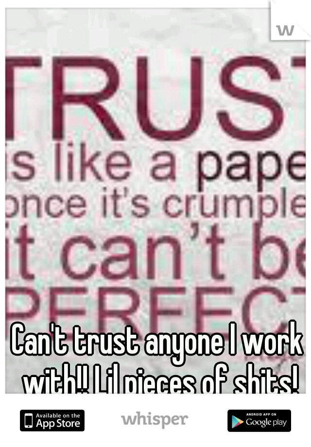 Can't trust anyone I work with!! Lil pieces of shits!