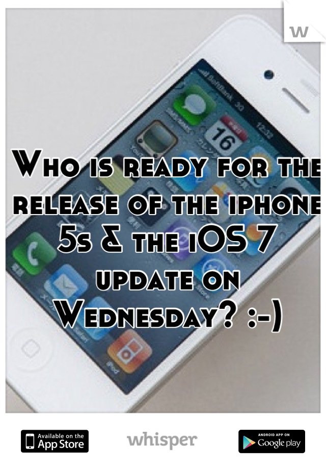 Who is ready for the release of the iphone 5s & the iOS 7 update on Wednesday? :-)