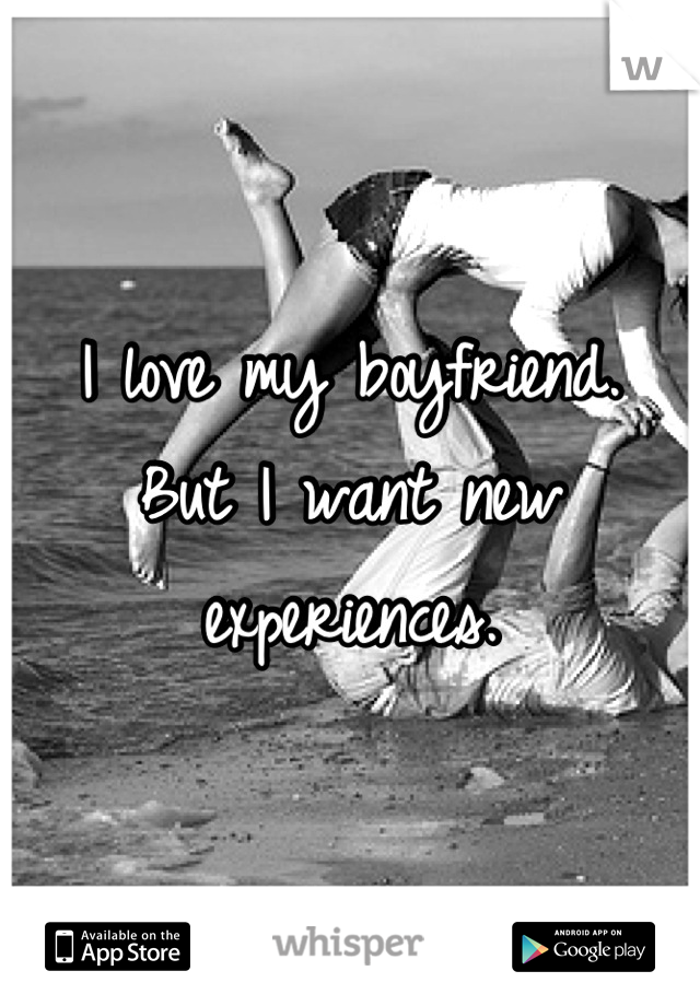 I love my boyfriend.
But I want new experiences.