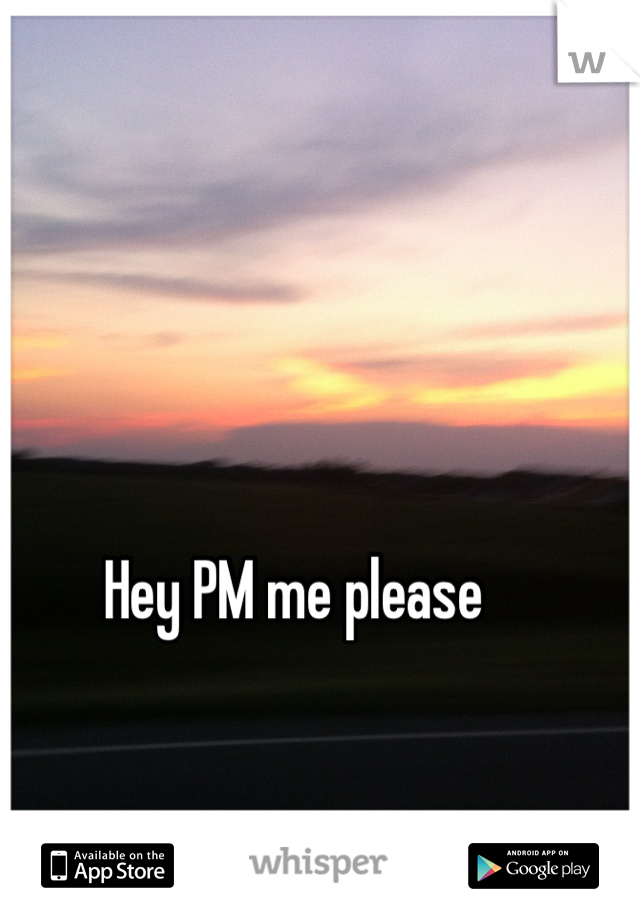 Hey PM me please 