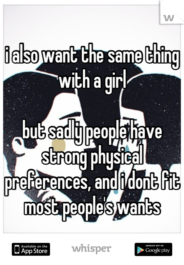 i also want the same thing with a girl

but sadly people have strong physical preferences, and i dont fit most people's wants