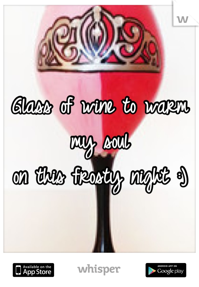 Glass of wine to warm my soul 
on this frosty night :)