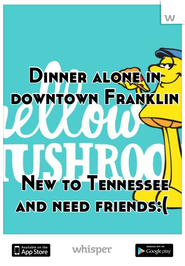 Dinner alone in downtown Franklin



New to Tennessee and need friends:( 