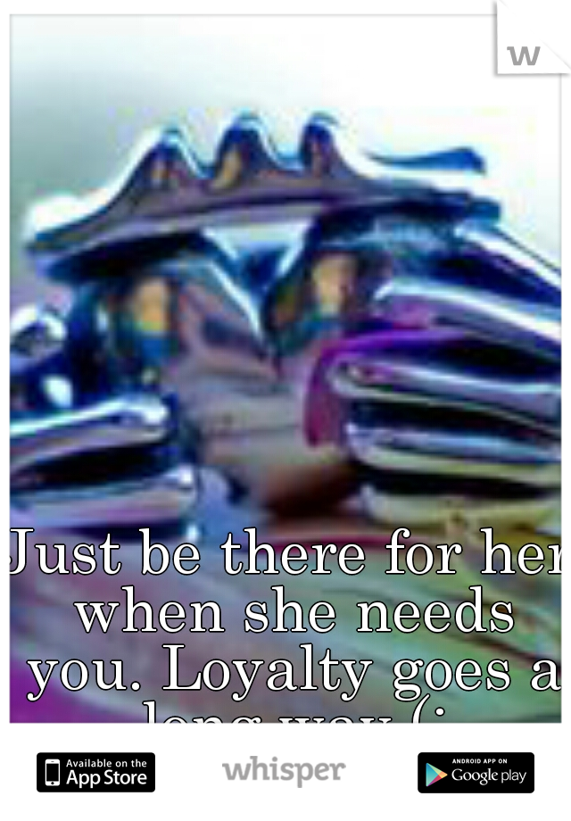 Just be there for her when she needs you. Loyalty goes a long way (: