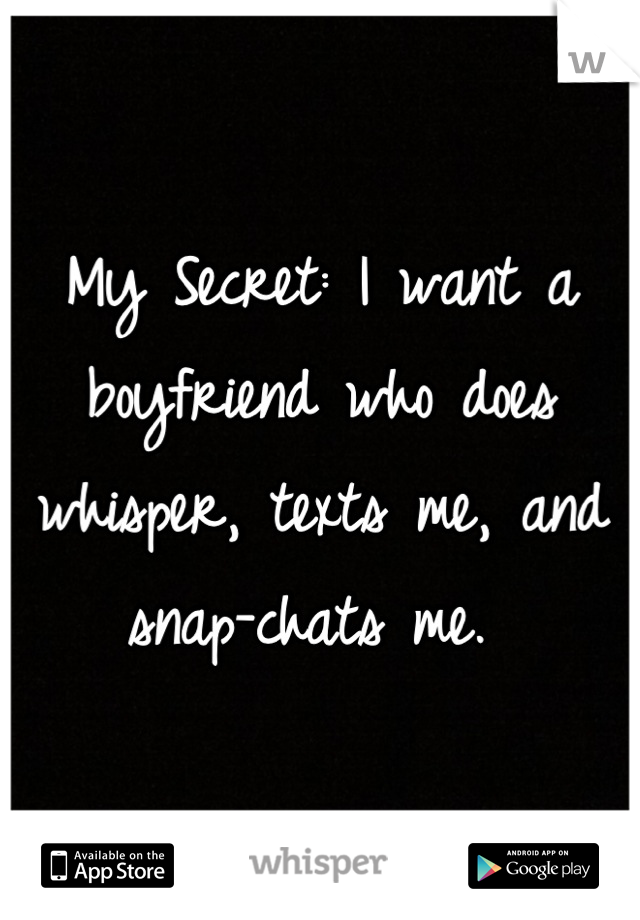 My Secret: I want a boyfriend who does whisper, texts me, and snap-chats me. 