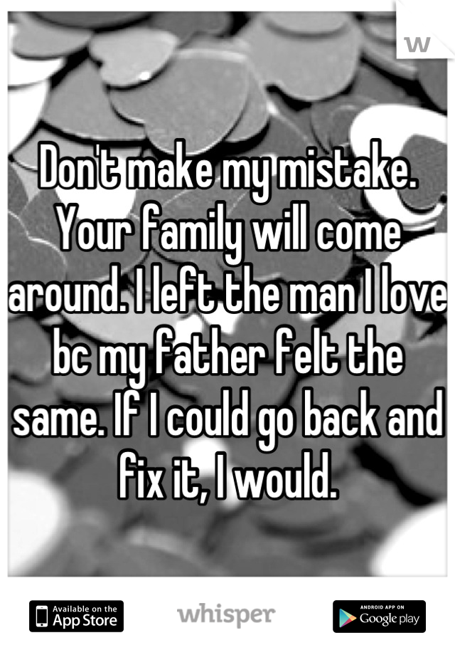 Don't make my mistake. Your family will come around. I left the man I love bc my father felt the same. If I could go back and fix it, I would.