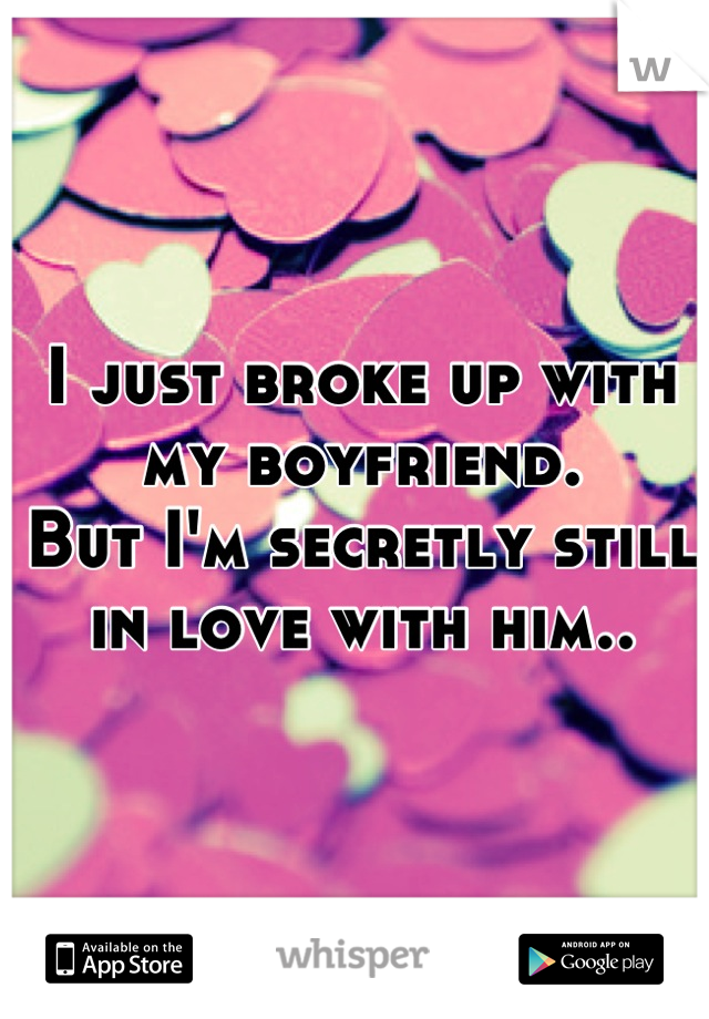 I just broke up with my boyfriend. 
But I'm secretly still in love with him..