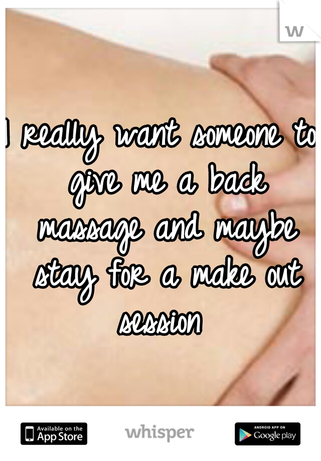 I really want someone to give me a back massage and maybe stay for a make out session 