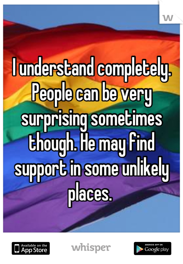I understand completely. People can be very surprising sometimes though. He may find support in some unlikely places. 