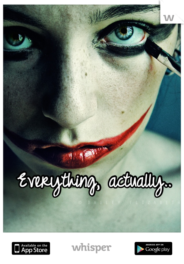 Everything, actually.. 