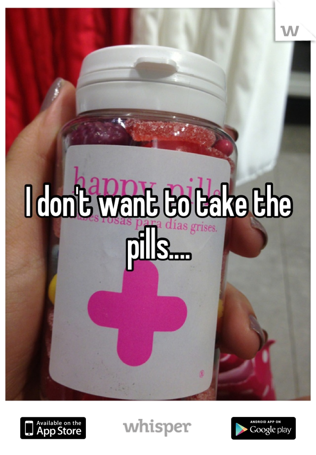 I don't want to take the pills....