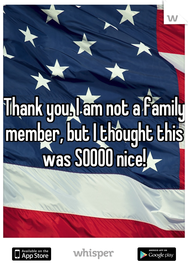 Thank you. I am not a family member, but I thought this was SOOOO nice!
