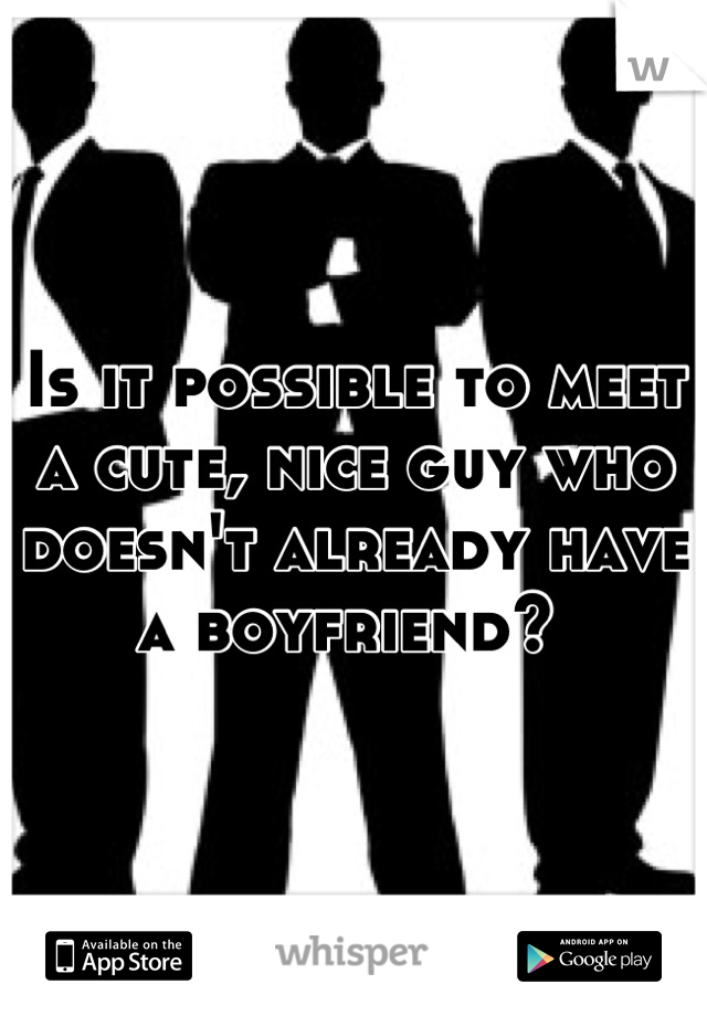Is it possible to meet a cute, nice guy who doesn't already have a boyfriend? 