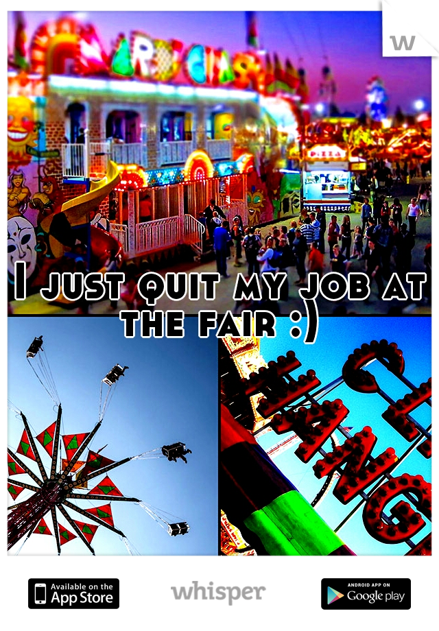 I just quit my job at the fair :) 