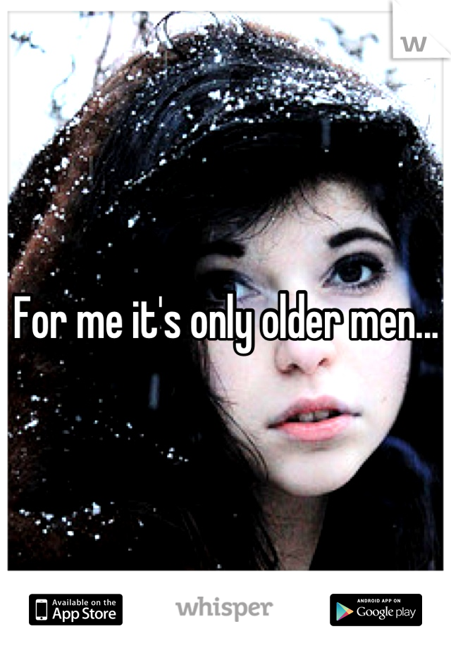 For me it's only older men...