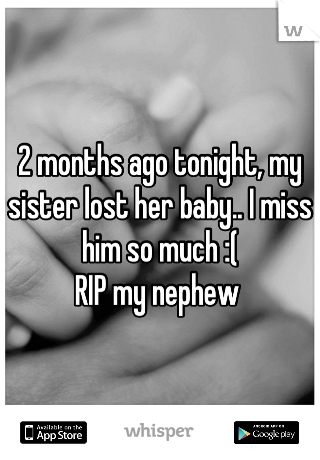 2 months ago tonight, my sister lost her baby.. I miss him so much :( 
RIP my nephew 