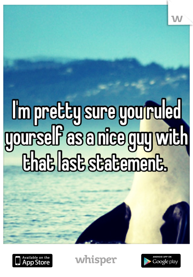I'm pretty sure you ruled yourself as a nice guy with that last statement. 