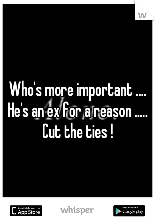 Who's more important .... He's an ex for a reason ..... Cut the ties !