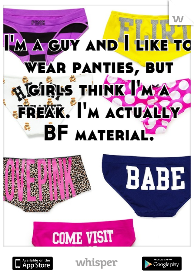 I'm a guy and I like to wear panties, but girls think I'm a freak. I'm actually BF material.