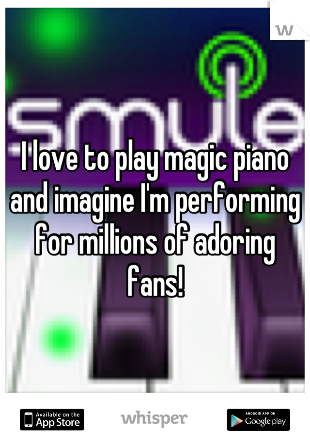 I love to play magic piano and imagine I'm performing for millions of adoring fans!