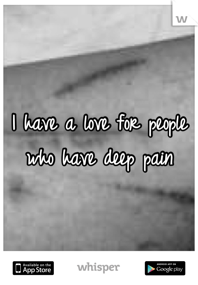 I have a love for people who have deep pain