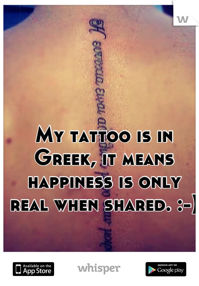 My tattoo is in Greek, it means happiness is only real when shared. :-)