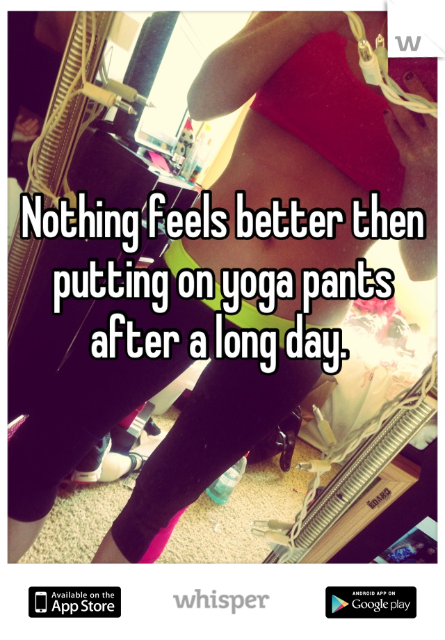 Nothing feels better then putting on yoga pants after a long day. 