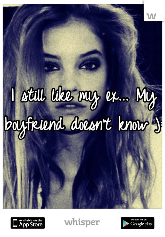I still like my ex... My boyfriend doesn't know ): 