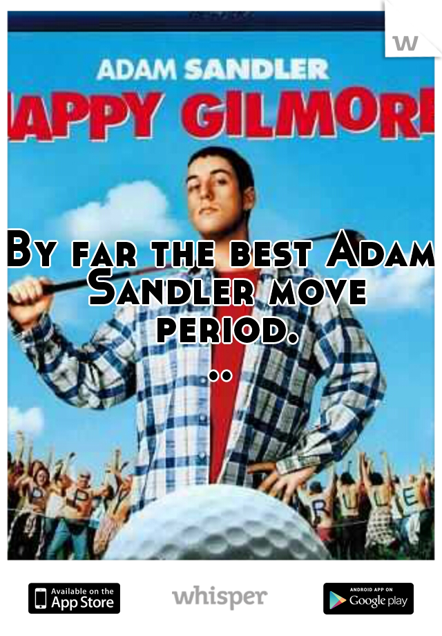 By far the best Adam Sandler move period...