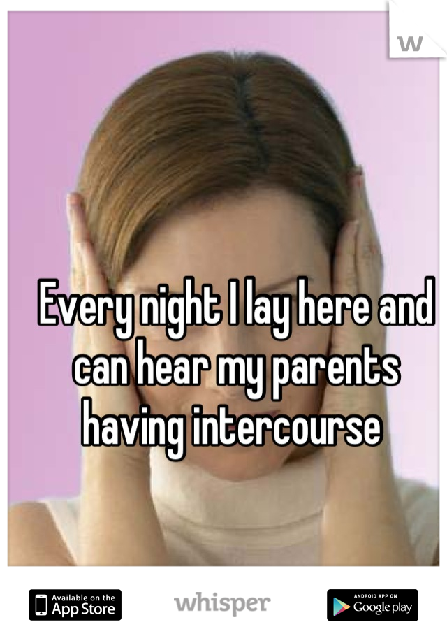 Every night I lay here and can hear my parents having intercourse 