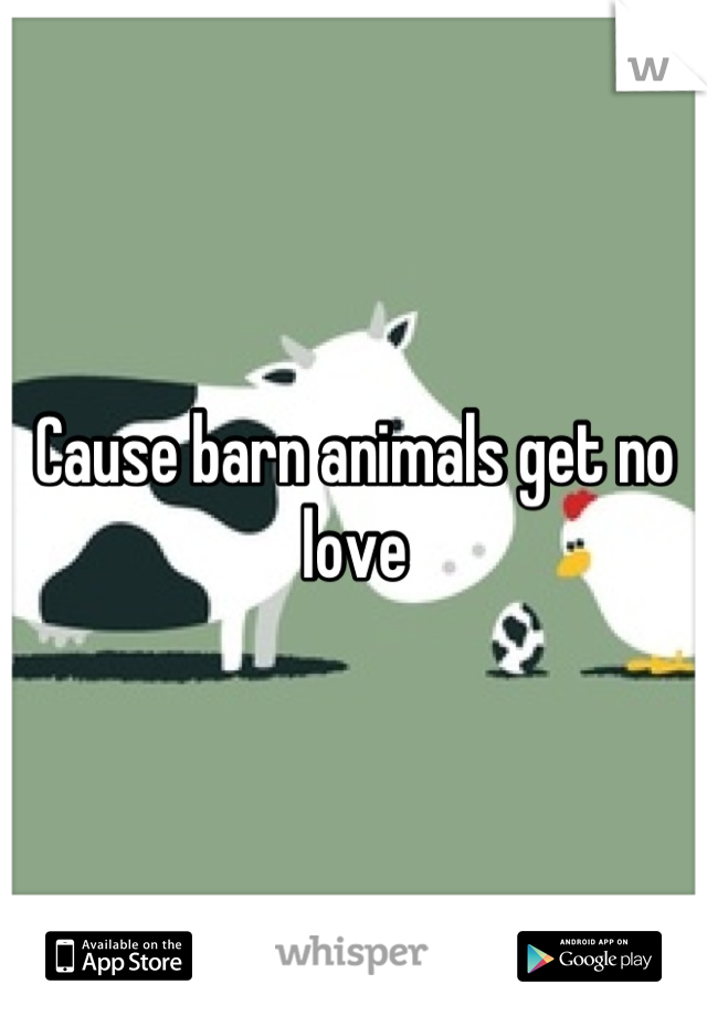 Cause barn animals get no love