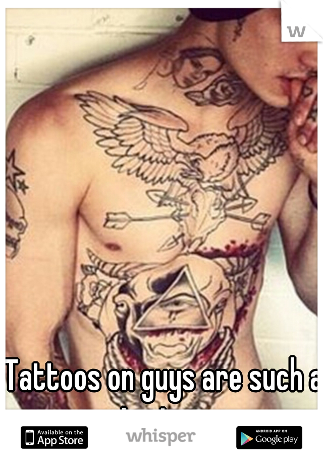 Tattoos on guys are such a major turn on