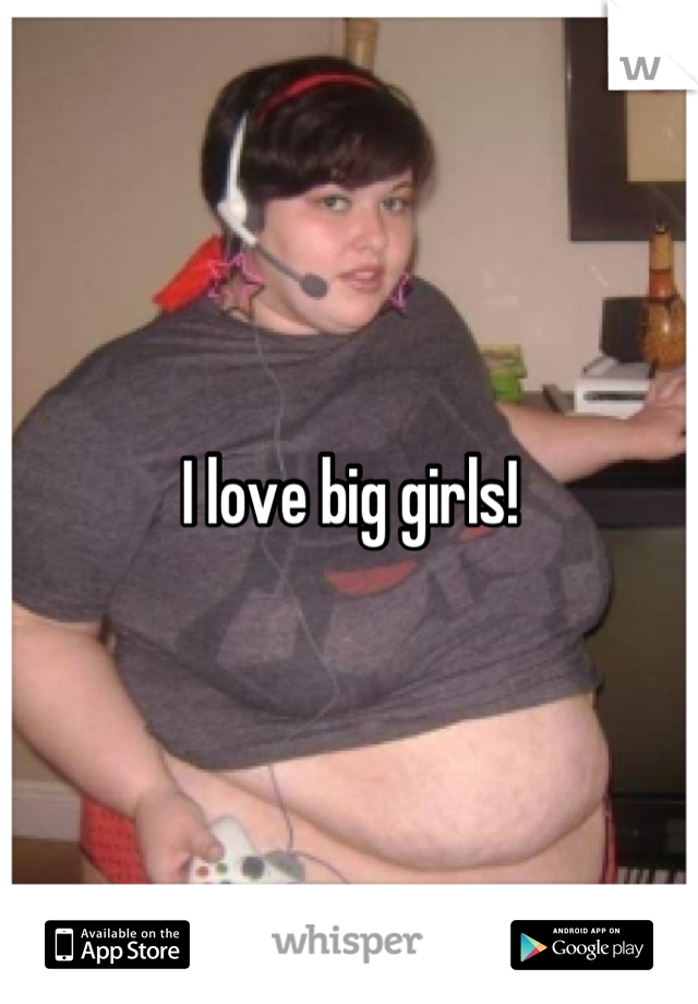 I love big girls!