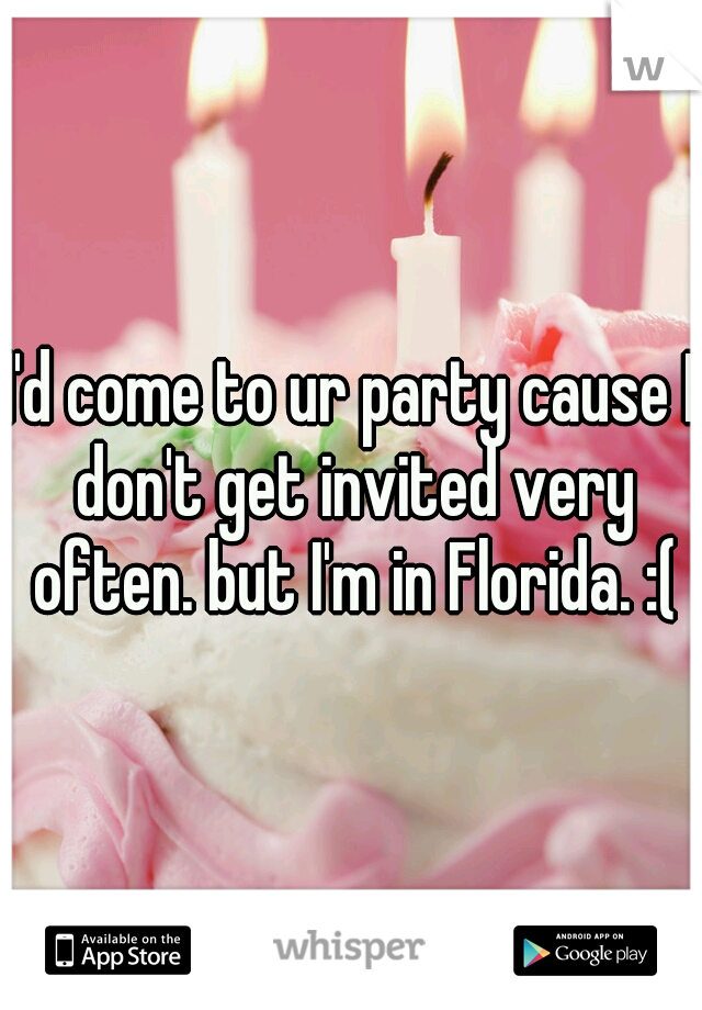 I'd come to ur party cause I don't get invited very often. but I'm in Florida. :(