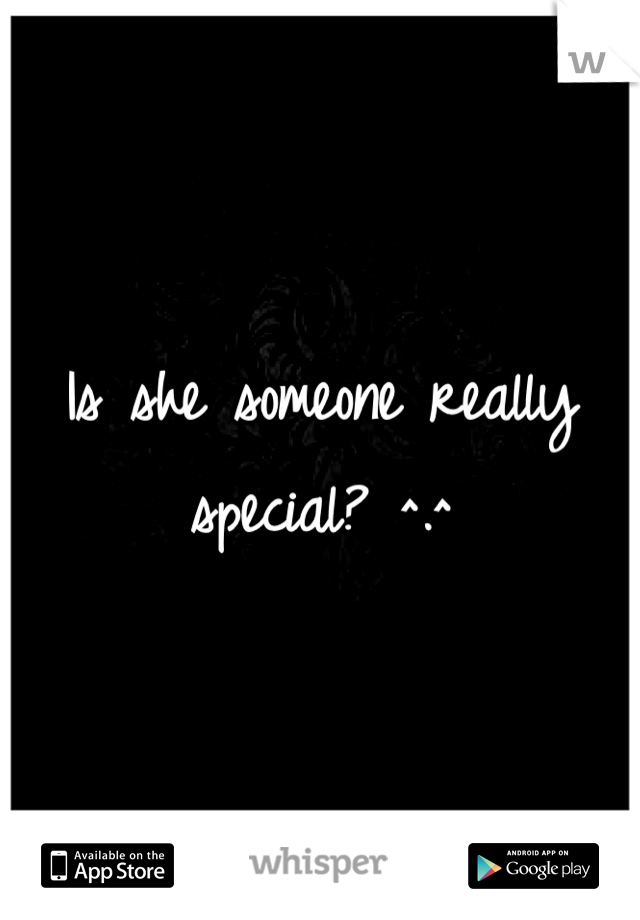 Is she someone really special? ^.^