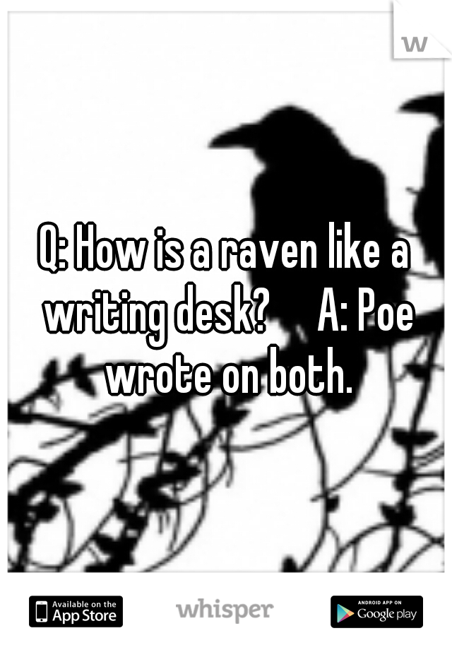 Q: How is a raven like a writing desk?

A: Poe wrote on both.