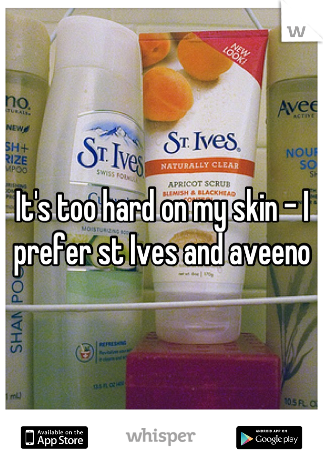 It's too hard on my skin - I prefer st Ives and aveeno