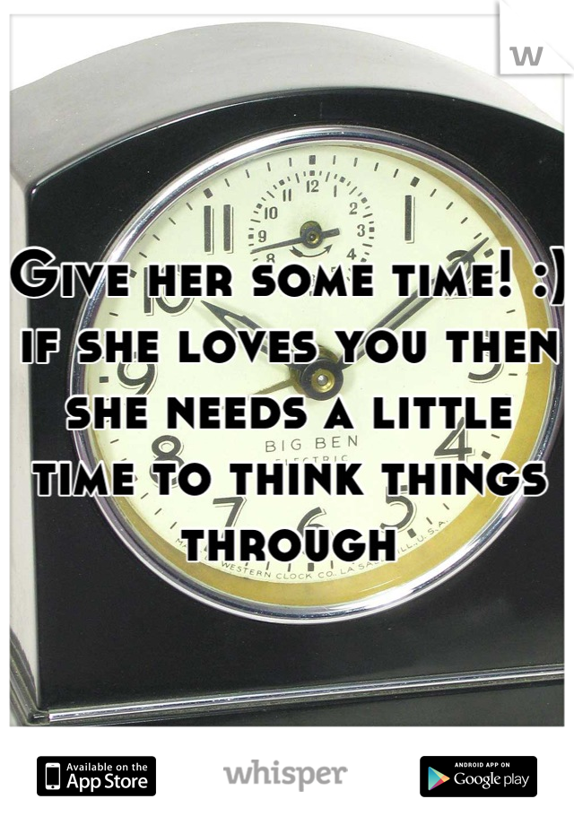 Give her some time! :) if she loves you then she needs a little time to think things through