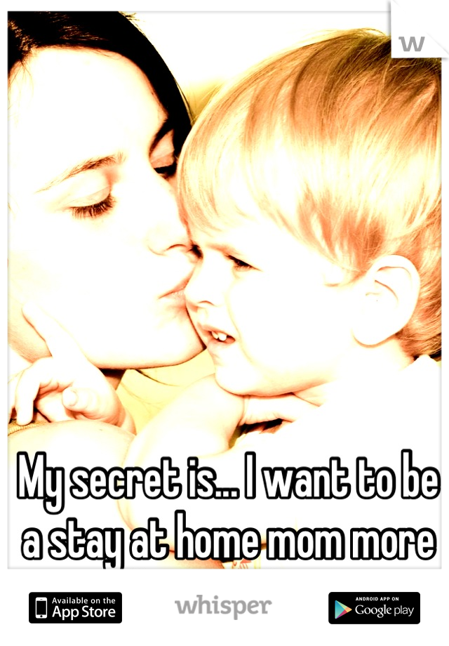 My secret is... I want to be a stay at home mom more than anything!