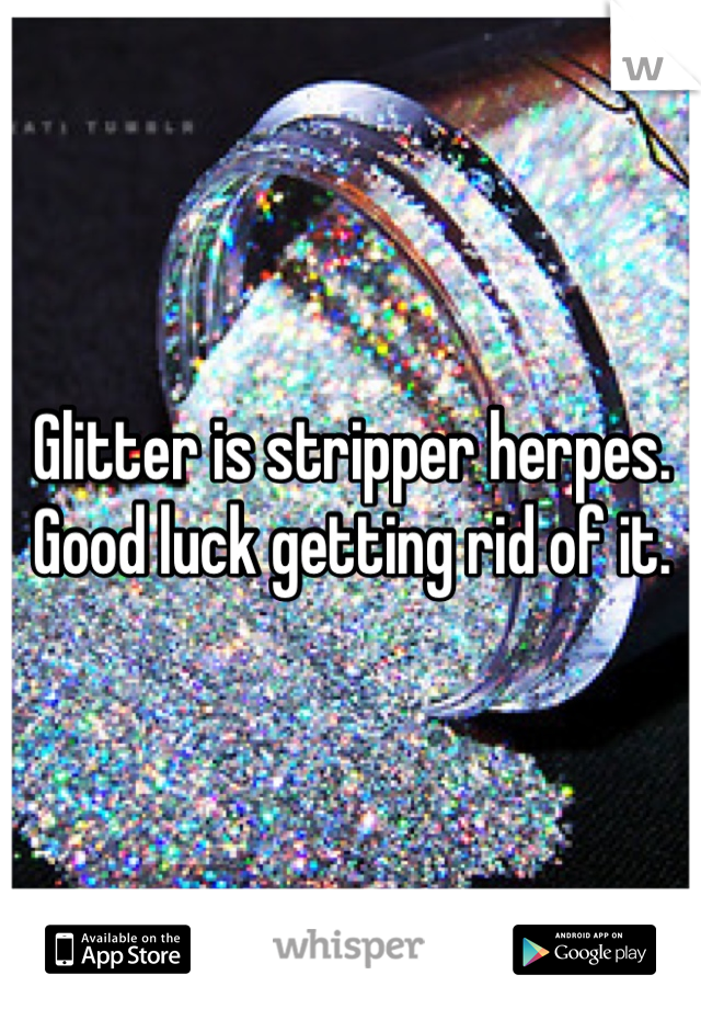 Glitter is stripper herpes.
Good luck getting rid of it.